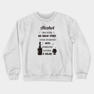 Alcohol Because No Great Story Ever Started With Someone Eating A Salad Crewneck Sweatshirt